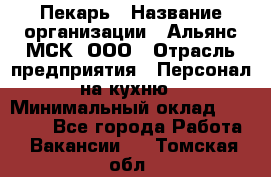 Пекарь › Название организации ­ Альянс-МСК, ООО › Отрасль предприятия ­ Персонал на кухню › Минимальный оклад ­ 28 500 - Все города Работа » Вакансии   . Томская обл.